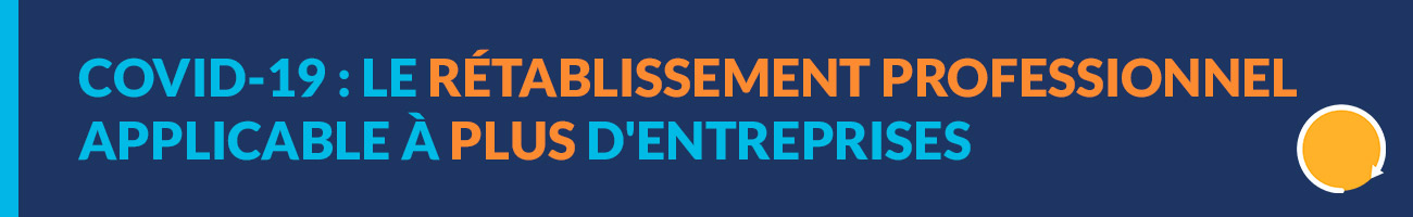 Covid-19 élargissement du champ du rétablissement professionnel